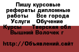 Пишу курсовые рефераты дипломные работы  - Все города Услуги » Обучение. Курсы   . Тверская обл.,Вышний Волочек г.